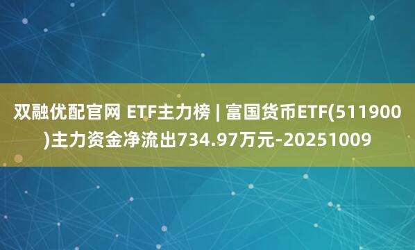 双融优配官网 ETF主力榜 | 富国货币ETF(511900)主力资金净流出734.97万元-20251009