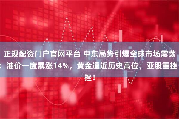 正规配资门户官网平台 中东局势引爆全球市场震荡：油价一度暴涨14%，黄金逼近历史高位，亚股重挫！
