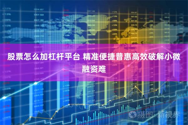 股票怎么加杠杆平台 精准便捷普惠高效破解小微融资难