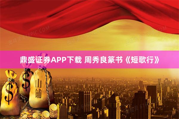 鼎盛证券APP下载 周秀良篆书《短歌行》