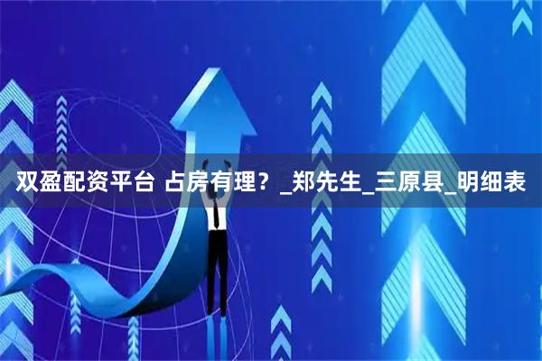 双盈配资平台 占房有理？_郑先生_三原县_明细表