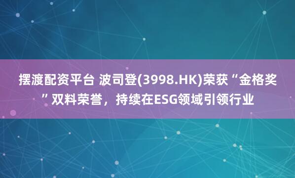 摆渡配资平台 波司登(3998.HK)荣获“金格奖”双料荣誉，持续在ESG领域引领行业