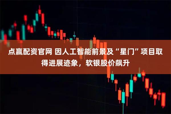 点赢配资官网 因人工智能前景及“星门”项目取得进展迹象，软银股价飙升